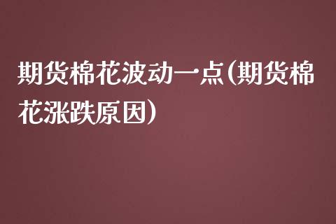 期货棉花波动一点(期货棉花涨跌原因)_https://www.qianjuhuagong.com_期货平台_第1张