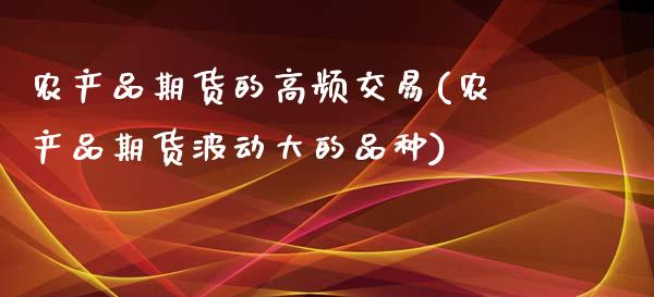 农产品期货的高频交易(农产品期货波动大的品种)_https://www.qianjuhuagong.com_期货平台_第1张