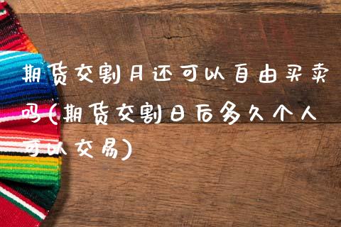 期货交割月还可以自由买卖吗(期货交割日后多久个人可以交易)_https://www.qianjuhuagong.com_期货行情_第1张