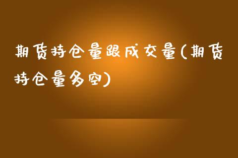 期货持仓量跟成交量(期货持仓量多空)_https://www.qianjuhuagong.com_期货开户_第1张