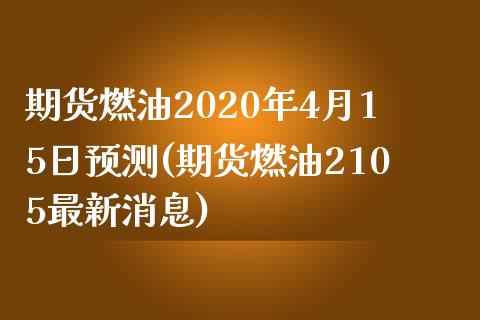 期货燃油2020年4月15日预测(期货燃油2105最新消息)_https://www.qianjuhuagong.com_期货平台_第1张