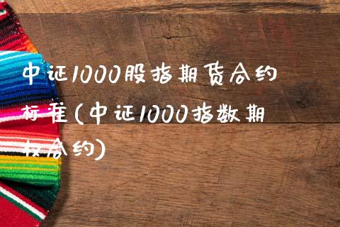 中证1000股指期货合约标准(中证1000指数期权合约)_https://www.qianjuhuagong.com_期货百科_第1张