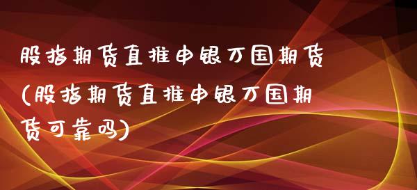 股指期货直推申银万国期货(股指期货直推申银万国期货可靠吗)_https://www.qianjuhuagong.com_期货平台_第1张