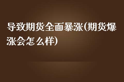 导致期货全面暴涨(期货爆涨会怎么样)_https://www.qianjuhuagong.com_期货开户_第1张