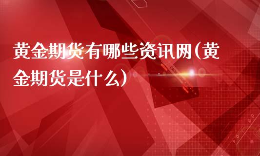 黄金期货有哪些资讯网(黄金期货是什么)_https://www.qianjuhuagong.com_期货百科_第1张