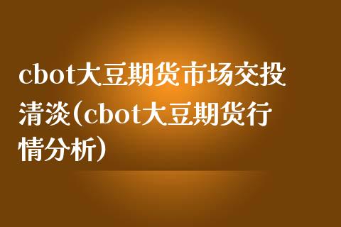 cbot大豆期货市场交投清淡(cbot大豆期货行情分析)_https://www.qianjuhuagong.com_期货直播_第1张