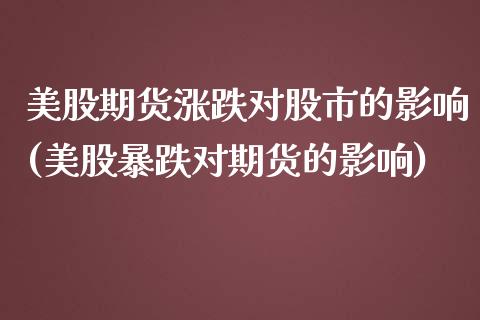 美股期货涨跌对股市的影响(美股暴跌对期货的影响)_https://www.qianjuhuagong.com_期货行情_第1张