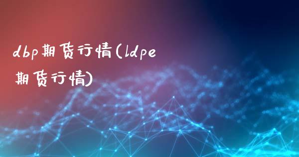 dbp期货行情(ldpe期货行情)_https://www.qianjuhuagong.com_期货开户_第1张