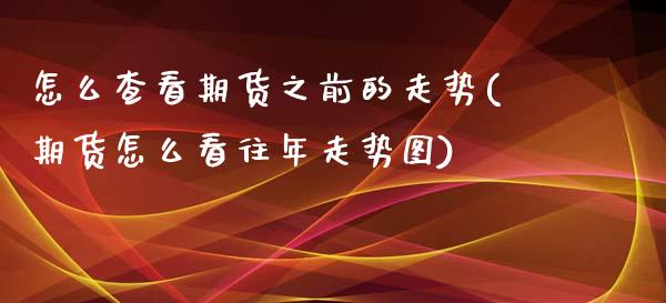 怎么查看期货之前的走势(期货怎么看往年走势图)_https://www.qianjuhuagong.com_期货开户_第1张