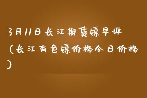 3月11日长江期货镍早评(长江有色镍价格今日价格)_https://www.qianjuhuagong.com_期货开户_第1张