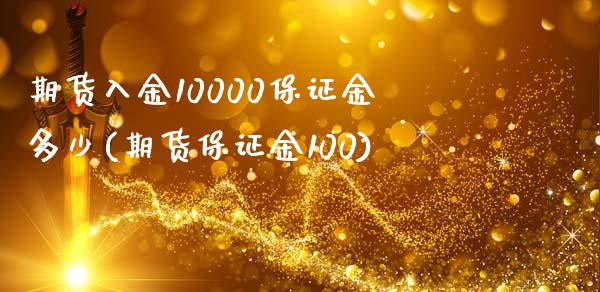 期货入金10000保证金多少(期货保证金100)_https://www.qianjuhuagong.com_期货平台_第1张