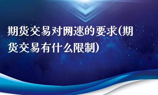 期货交易对网速的要求(期货交易有什么限制)_https://www.qianjuhuagong.com_期货百科_第1张