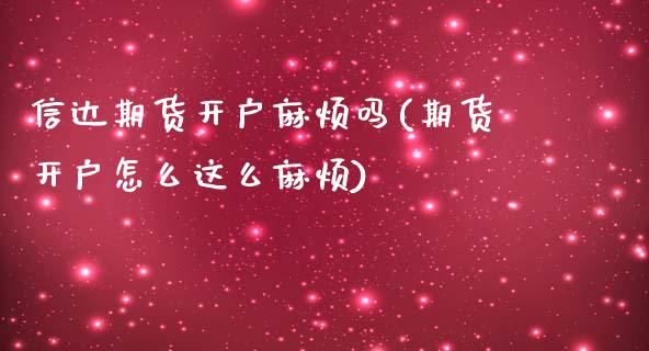 信达期货开户麻烦吗(期货开户怎么这么麻烦)_https://www.qianjuhuagong.com_期货行情_第1张