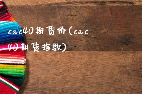 cac40期货价(cac40期货指数)_https://www.qianjuhuagong.com_期货百科_第1张