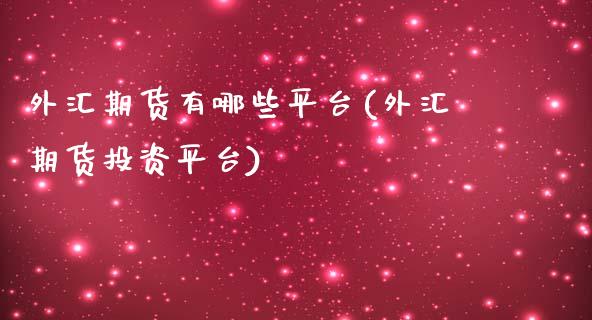 外汇期货有哪些平台(外汇期货投资平台)_https://www.qianjuhuagong.com_期货行情_第1张