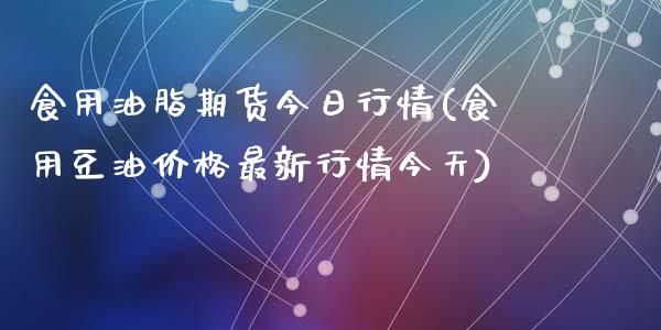 食用油脂期货今日行情(食用豆油价格最新行情今天)_https://www.qianjuhuagong.com_期货行情_第1张