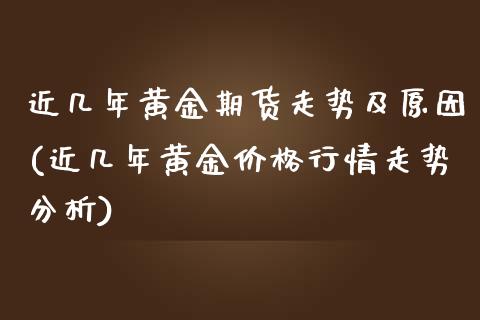 近几年黄金期货走势及原因(近几年黄金价格行情走势分析)_https://www.qianjuhuagong.com_期货开户_第1张