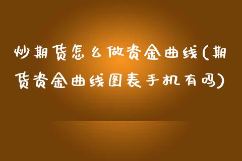 炒期货怎么做资金曲线(期货资金曲线图表手机有吗)_https://www.qianjuhuagong.com_期货行情_第1张