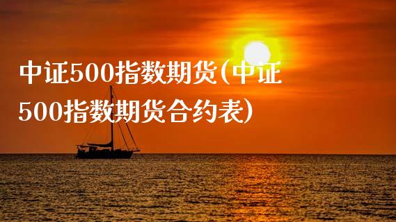 中证500指数期货(中证500指数期货合约表)_https://www.qianjuhuagong.com_期货直播_第1张