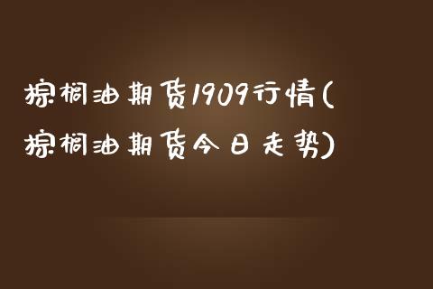 棕榈油期货1909行情(棕榈油期货今日走势)_https://www.qianjuhuagong.com_期货平台_第1张