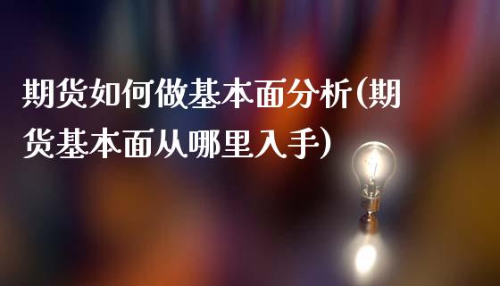 期货如何做基本面分析(期货基本面从哪里入手)_https://www.qianjuhuagong.com_期货开户_第1张