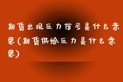 期货出现压力信号是什么意思(期货供给压力是什么意思)_https://www.qianjuhuagong.com_期货开户_第1张