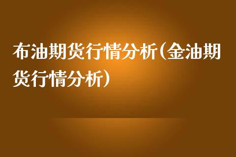 布油期货行情分析(金油期货行情分析)_https://www.qianjuhuagong.com_期货行情_第1张