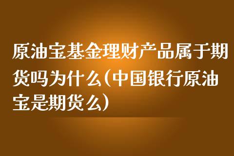 原油宝基金理财产品属于期货吗为什么(中国银行原油宝是期货么)_https://www.qianjuhuagong.com_期货直播_第1张