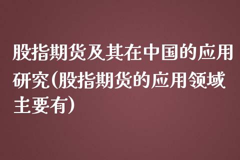 股指期货及其在中国的应用研究(股指期货的应用领域主要有)_https://www.qianjuhuagong.com_期货行情_第1张