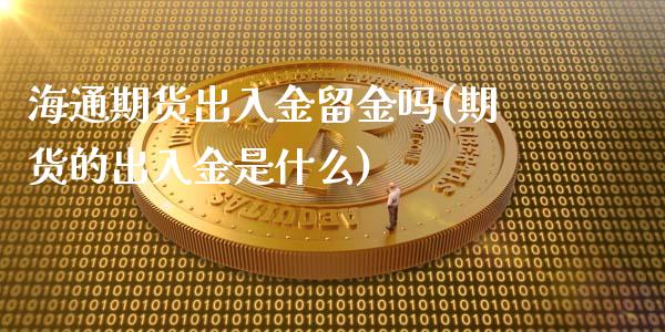 海通期货出入金留金吗(期货的出入金是什么)_https://www.qianjuhuagong.com_期货直播_第1张