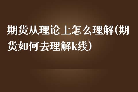 期货从理论上怎么理解(期货如何去理解k线)_https://www.qianjuhuagong.com_期货平台_第1张