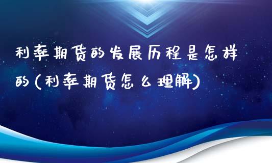 利率期货的发展历程是怎样的(利率期货怎么理解)_https://www.qianjuhuagong.com_期货行情_第1张