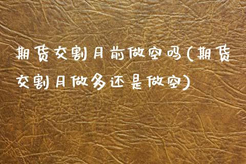 期货交割月前做空吗(期货交割月做多还是做空)_https://www.qianjuhuagong.com_期货直播_第1张