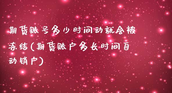 期货账号多少时间动就会被冻结(期货账户多长时间自动销户)_https://www.qianjuhuagong.com_期货行情_第1张