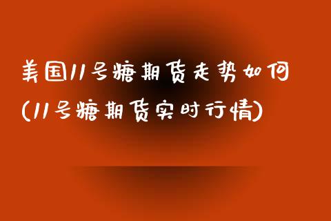 美国11号糖期货走势如何(11号糖期货实时行情)_https://www.qianjuhuagong.com_期货行情_第1张