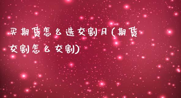 买期货怎么选交割月(期货交割怎么交割)_https://www.qianjuhuagong.com_期货开户_第1张