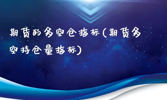 期货的多空仓指标(期货多空持仓量指标)_https://www.qianjuhuagong.com_期货平台_第1张