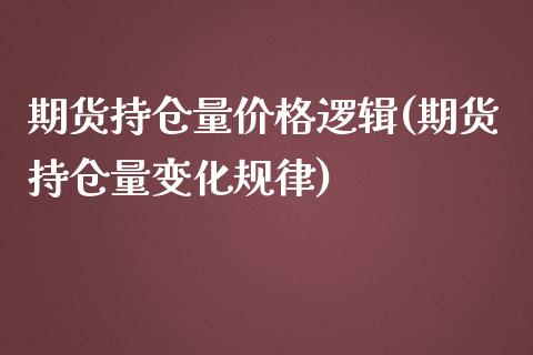 期货持仓量价格逻辑(期货持仓量变化规律)_https://www.qianjuhuagong.com_期货开户_第1张