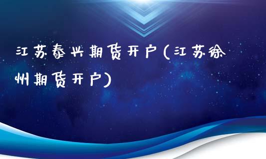 江苏泰兴期货开户(江苏徐州期货开户)_https://www.qianjuhuagong.com_期货平台_第1张