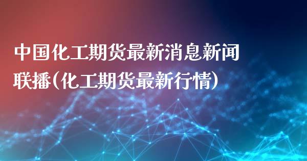 中国化工期货最新消息新闻联播(化工期货最新行情)_https://www.qianjuhuagong.com_期货行情_第1张