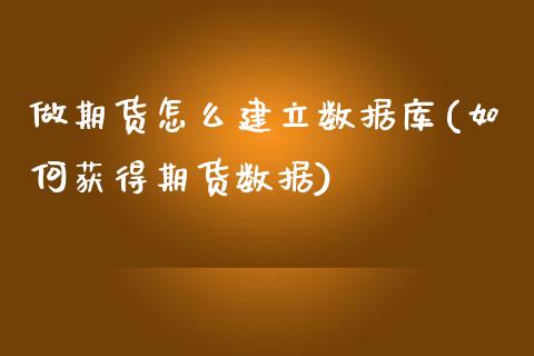 做期货怎么建立数据库(如何获得期货数据)_https://www.qianjuhuagong.com_期货直播_第1张