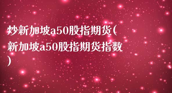 炒新加坡a50股指期货(新加坡a50股指期货指数)_https://www.qianjuhuagong.com_期货开户_第1张