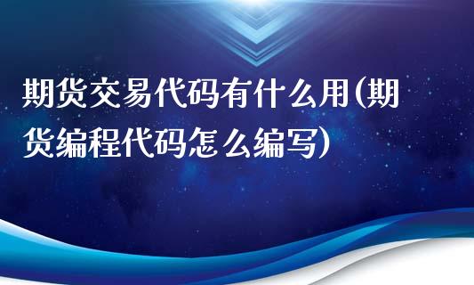 期货交易代码有什么用(期货编程代码怎么编写)_https://www.qianjuhuagong.com_期货百科_第1张