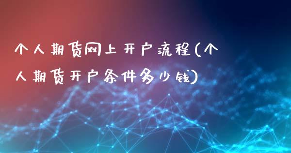 个人期货网上开户流程(个人期货开户条件多少钱)_https://www.qianjuhuagong.com_期货平台_第1张