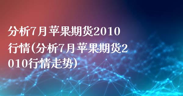 分析7月苹果期货2010行情(分析7月苹果期货2010行情走势)_https://www.qianjuhuagong.com_期货行情_第1张