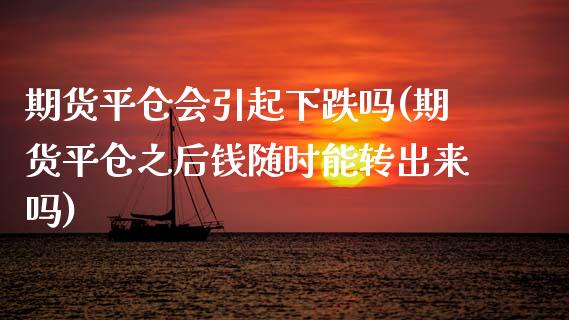 期货平仓会引起下跌吗(期货平仓之后钱随时能转出来吗)_https://www.qianjuhuagong.com_期货直播_第1张