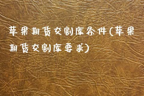 苹果期货交割库条件(苹果期货交割库要求)_https://www.qianjuhuagong.com_期货平台_第1张