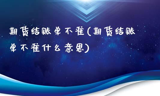 期货结账单不准(期货结账单不准什么意思)_https://www.qianjuhuagong.com_期货百科_第1张