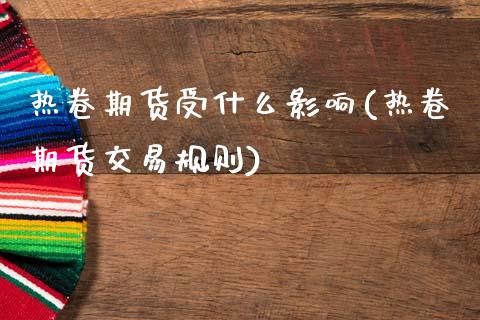 热卷期货受什么影响(热卷期货交易规则)_https://www.qianjuhuagong.com_期货行情_第1张