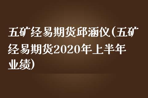 五矿经易期货邱涵仪(五矿经易期货2020年上半年业绩)_https://www.qianjuhuagong.com_期货行情_第1张